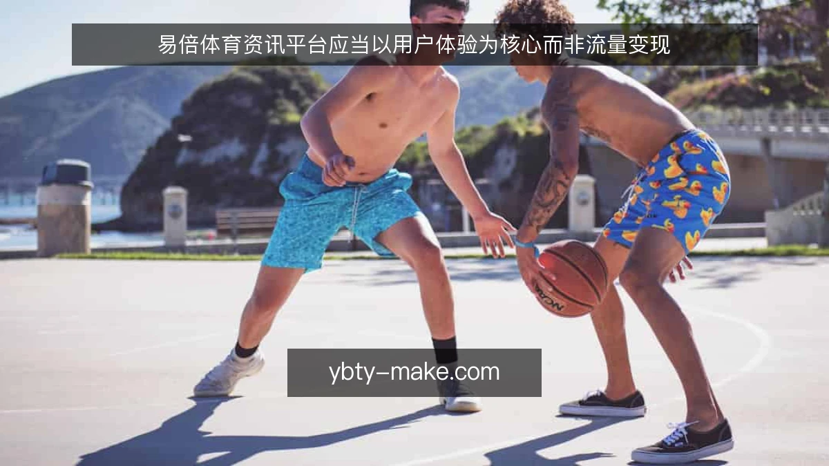 易倍体育资讯平台应当以用户体验为核心而非流量变现
