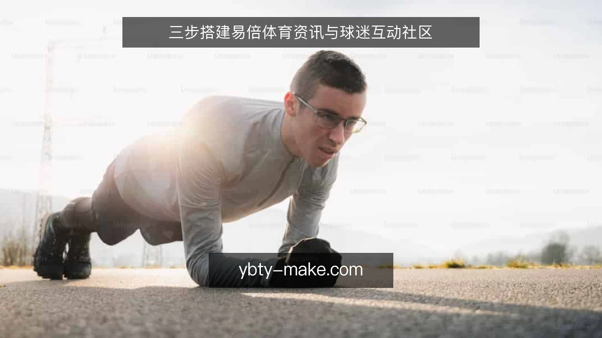 三步搭建易倍体育资讯与球迷互动社区