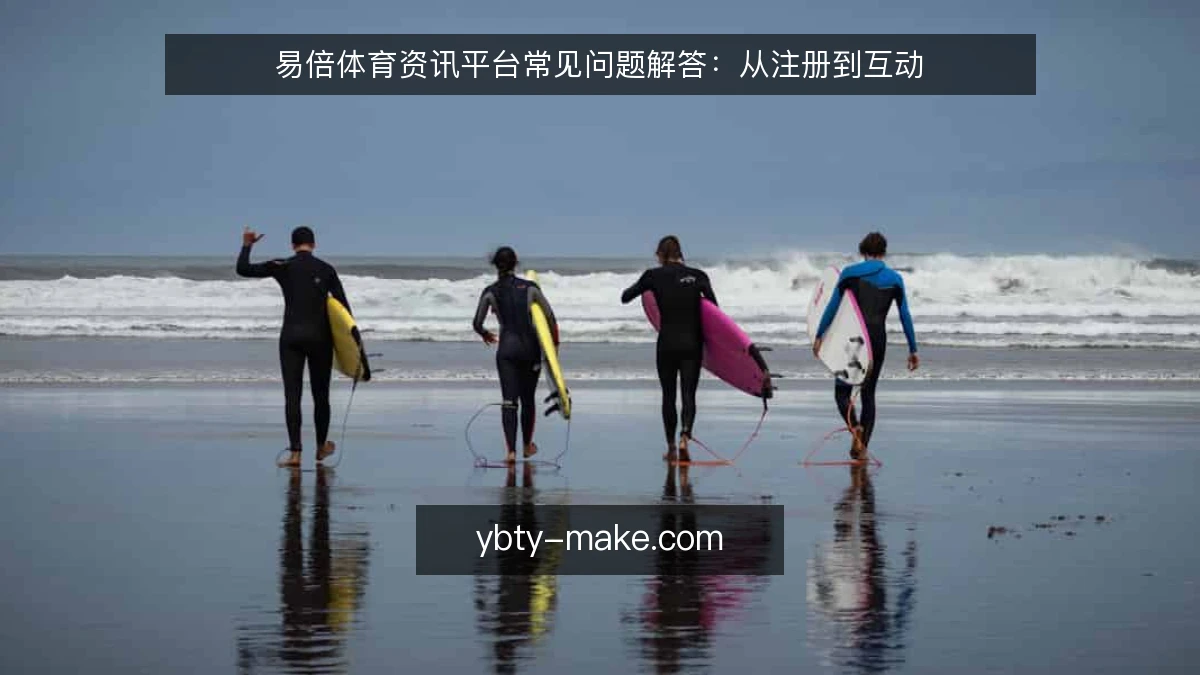 易倍体育资讯平台常见问题解答:从注册到互动