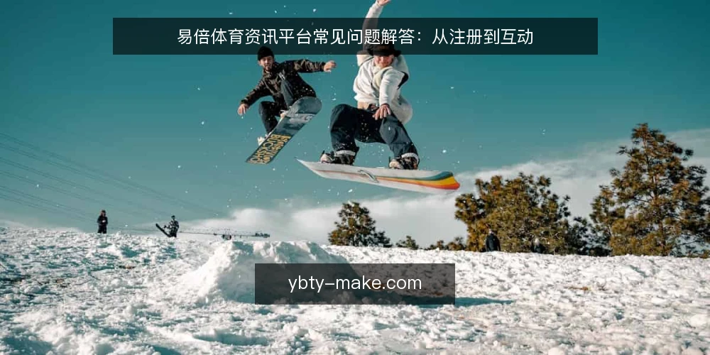 易倍体育资讯平台常见问题解答:从注册到互动 — 场景设定:新用户想快速上手 配图