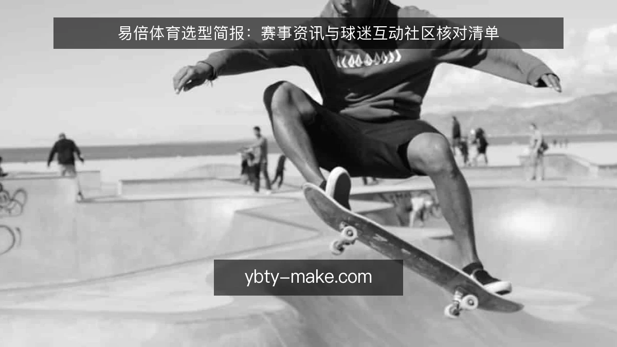 易倍体育选型简报:赛事资讯与球迷互动社区核对清单
