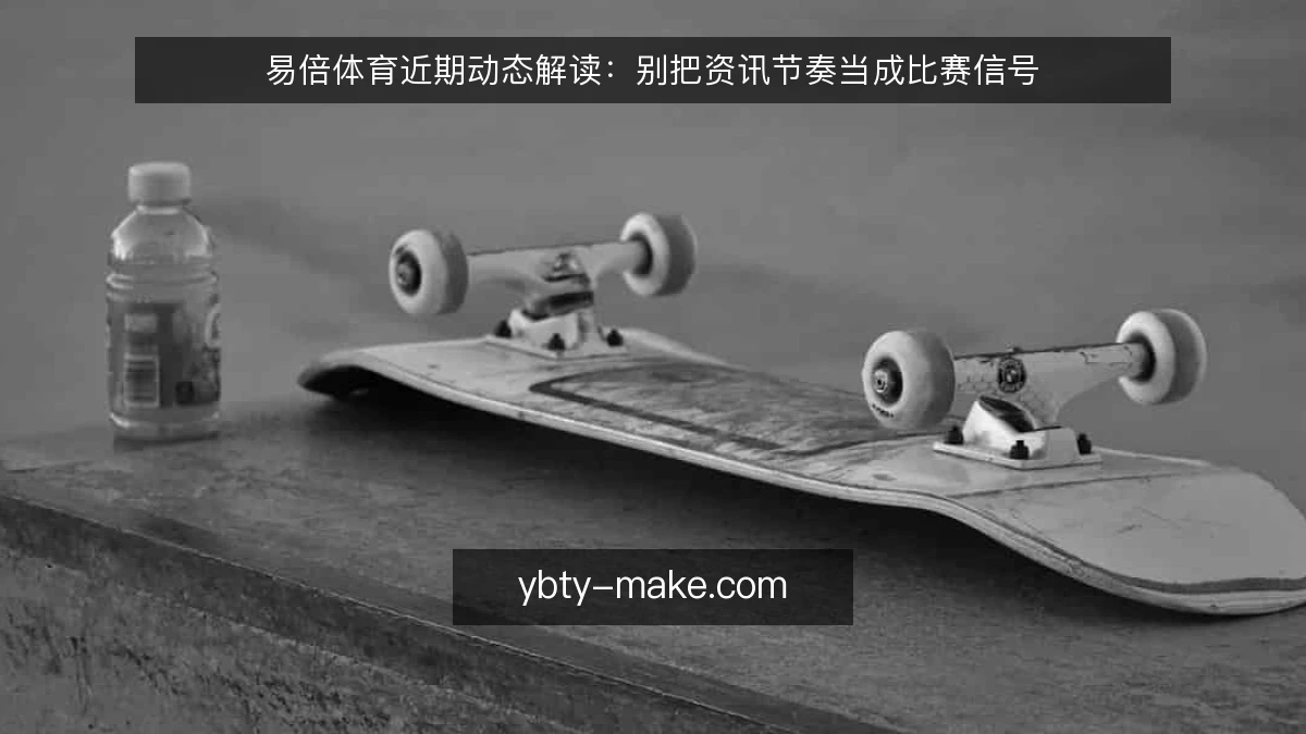 易倍体育近期动态解读：别把资讯节奏当成比赛信号
