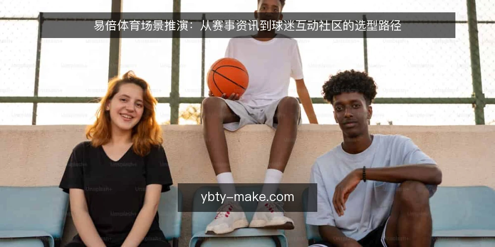 易倍体育场景推演:从赛事资讯到球迷互动社区的选型路径 — 场景设定:一个体育内容团队的选型需求 配图