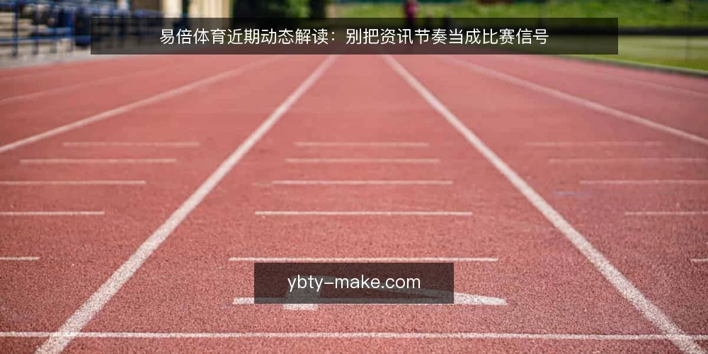 易倍体育近期动态解读：别把资讯节奏当成比赛信号 — 近期平台节奏观察 配图