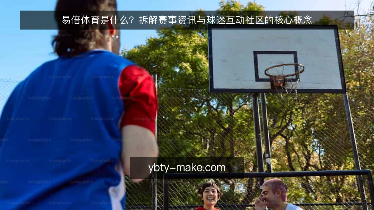 易倍体育是什么?拆解赛事资讯与球迷互动社区的核心概念