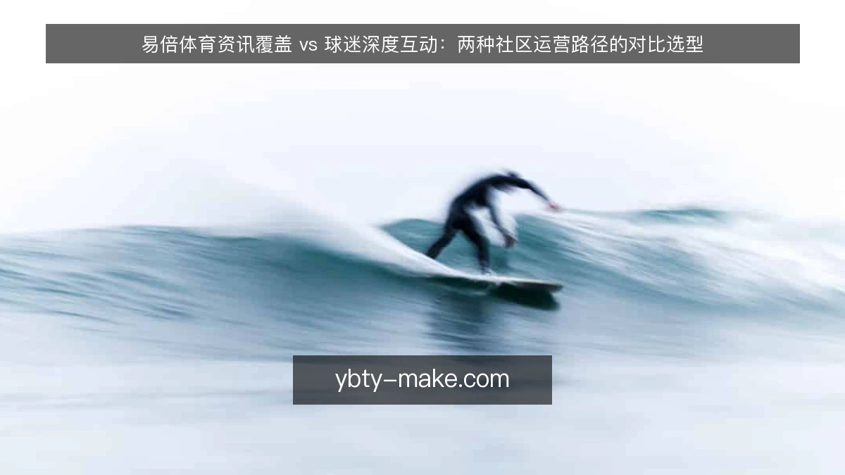 易倍体育资讯覆盖 vs 球迷深度互动:两种社区运营路径的对比选型