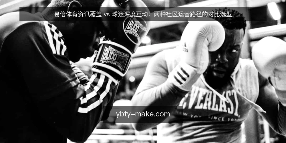 易倍体育资讯覆盖 vs 球迷深度互动:两种社区运营路径的对比选型 — 选型先看运营目标与资源边界 配图