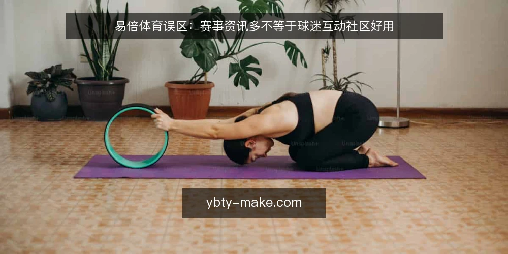 易倍体育误区:赛事资讯多不等于球迷互动社区好用 — 误区一:资讯更新快就代表社区活跃吗? 配图