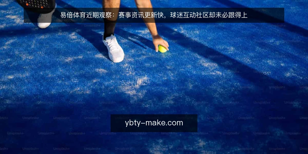 易倍体育近期观察:赛事资讯更新快,球迷互动社区却未必跟得上 — 近期赛事资讯节奏加快,互动社区却出现活跃度断层 配图
